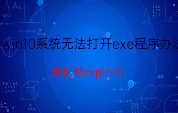 win10系统无法打开exe程序办法 开机时explorer.exe不启动如何解决？